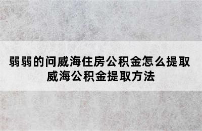 弱弱的问威海住房公积金怎么提取 威海公积金提取方法